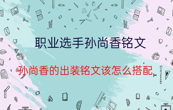 职业选手孙尚香铭文 孙尚香的出装铭文该怎么搭配？